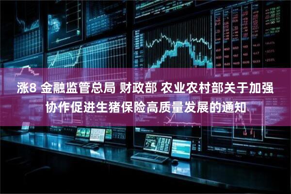 涨8 金融监管总局 财政部 农业农村部关于加强协作促进生猪保险高质量发展的通知