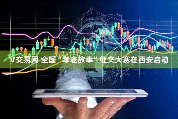 V交易网 全国“孝老故事”征文大赛在西安启动