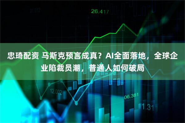 忠琦配资 马斯克预言成真？AI全面落地，全球企业陷裁员潮，普通人如何破局