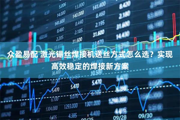 众盈易配 激光锡丝焊接机送丝方式怎么选？实现高效稳定的焊接新方案