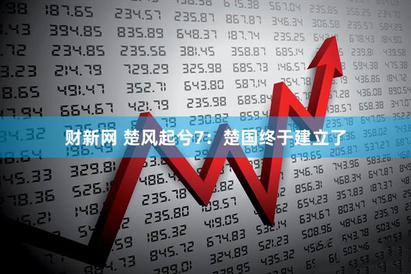 财新网 楚风起兮7：楚国终于建立了