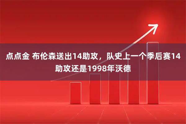 点点金 布伦森送出14助攻，队史上一个季后赛14助攻还是1998年沃德