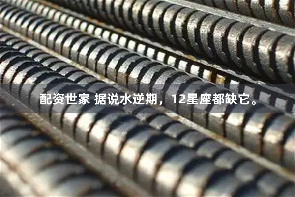 配资世家 据说水逆期，12星座都缺它。