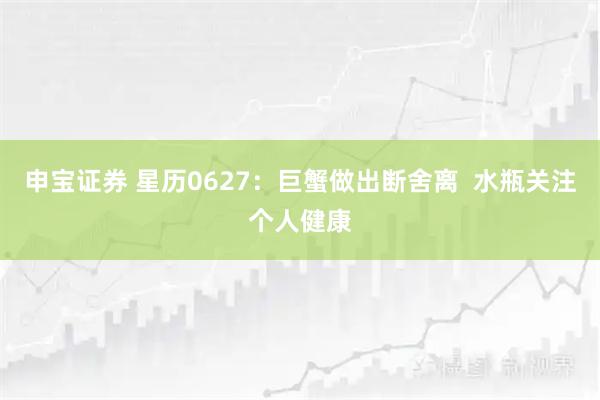 申宝证券 星历0627：巨蟹做出断舍离  水瓶关注个人健康