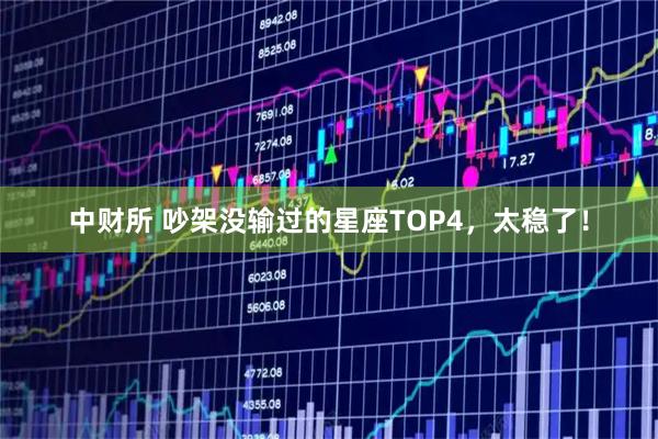 中财所 吵架没输过的星座TOP4,太稳了!